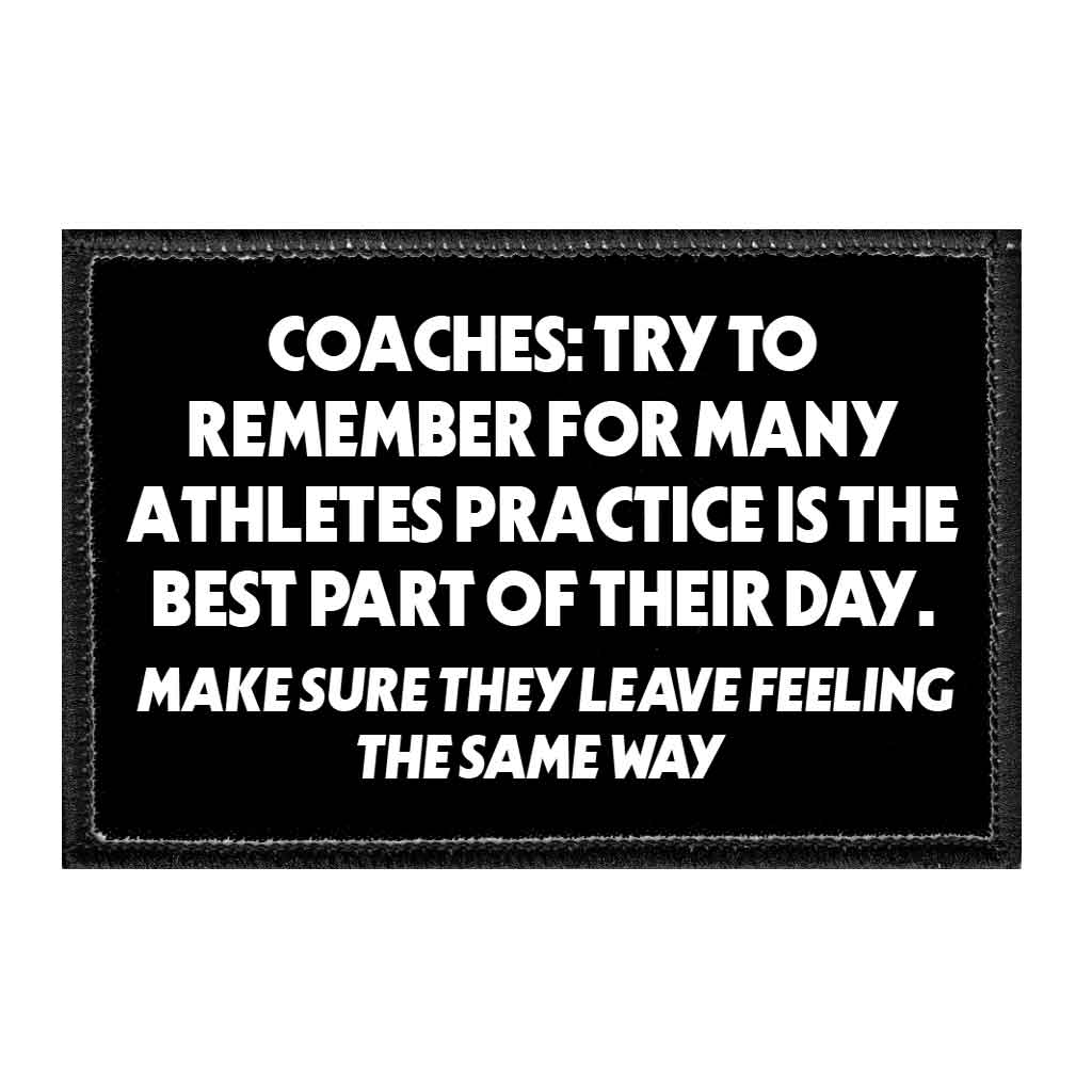 Coaches - Try To Remember For Many Athletes Practice Is The Best Part Of Their Day. Make Sure They Leave Feeling The Same Way - Removable Patch - Pull Patch - Removable Patches That Stick To Your Gear