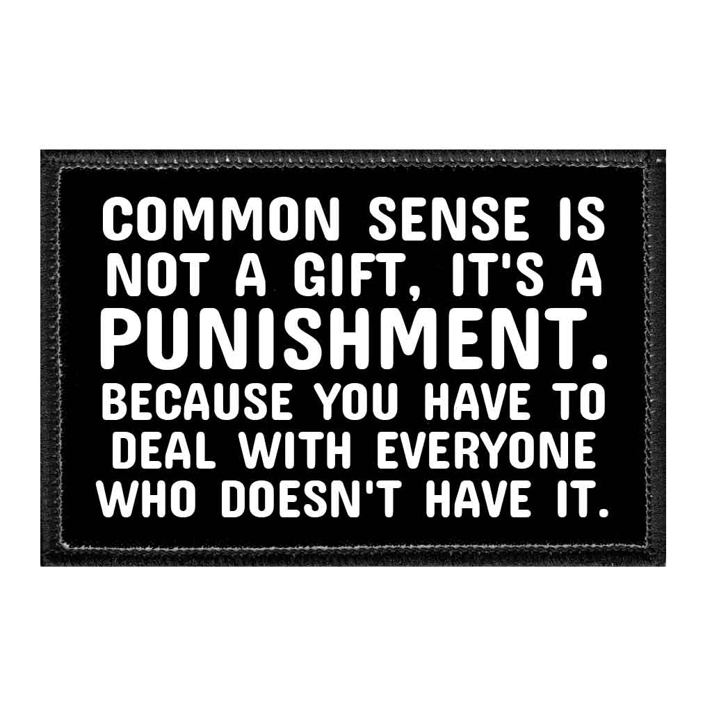 Common Sense Is Not A Gift, It's A Punishment. Because You Have To Deal With Everyone Who Doesn't Have It. - Removable Patch - Pull Patch - Removable Patches That Stick To Your Gear