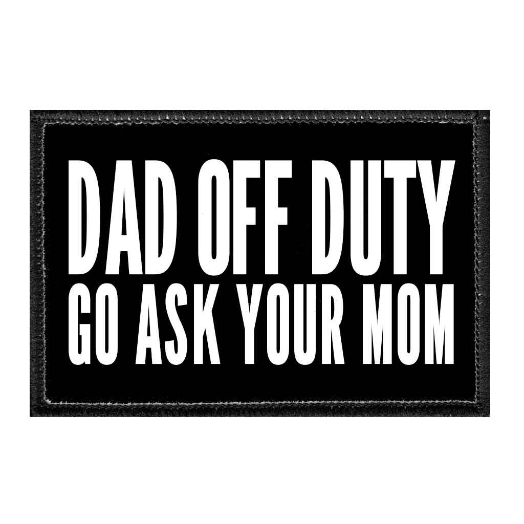 Dad Off Duty - Go Ask Your Mom - Removable Patch - Pull Patch - Removable Patches That Stick To Your Gear