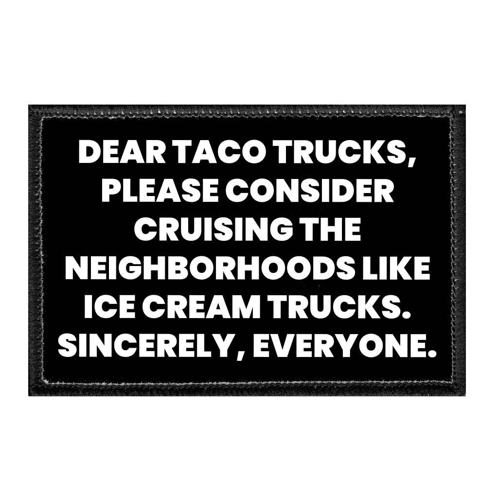 Dear Taco Trucks, Please Consider Cruising The Neighborhoods Like Ice Cream Trucks. Sincerely, Everyone - Removable Patch - Pull Patch - Removable Patches That Stick To Your Gear