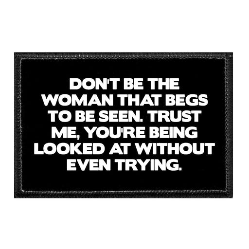 Don't Be The Woman That Begs To Be Seen. Trust Me, You're Being Looked At Without Even Trying - Removable Patch - Pull Patch - Removable Patches That Stick To Your Gear
