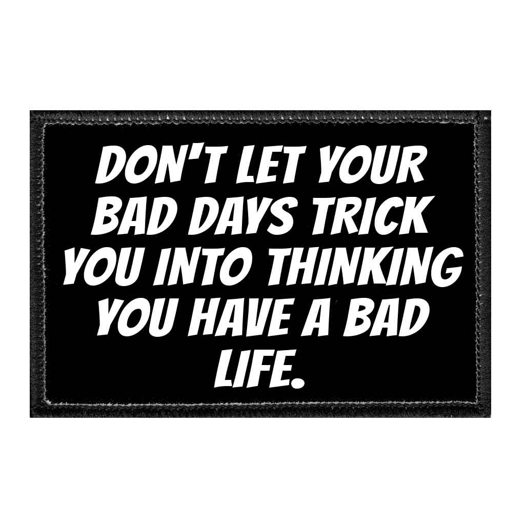 Don't Let Your Bad Days Trick You Into Thinking You Have A Bad Life. - Removable Patch - Pull Patch - Removable Patches That Stick To Your Gear