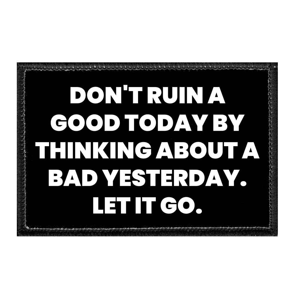 Don't Ruin A Good Today By Thinking About A Bad Yesterday. Let It Go. - Removable Patch - Pull Patch - Removable Patches That Stick To Your Gear