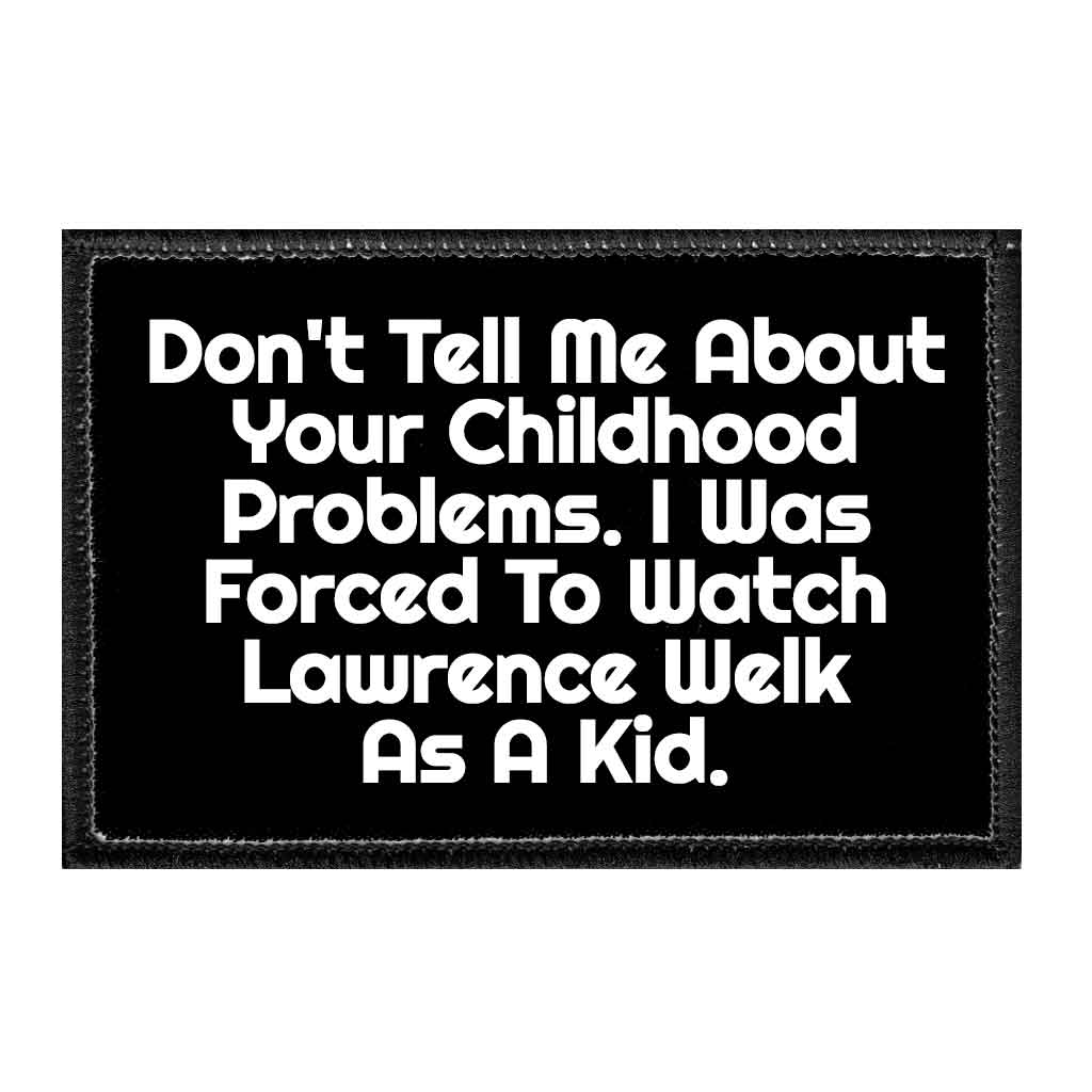 Don't Tell Me About Your Childhood Problems. I Was Forced To Watch Lawrence Welk As A Kid. - Removable Patch - Pull Patch - Removable Patches That Stick To Your Gear