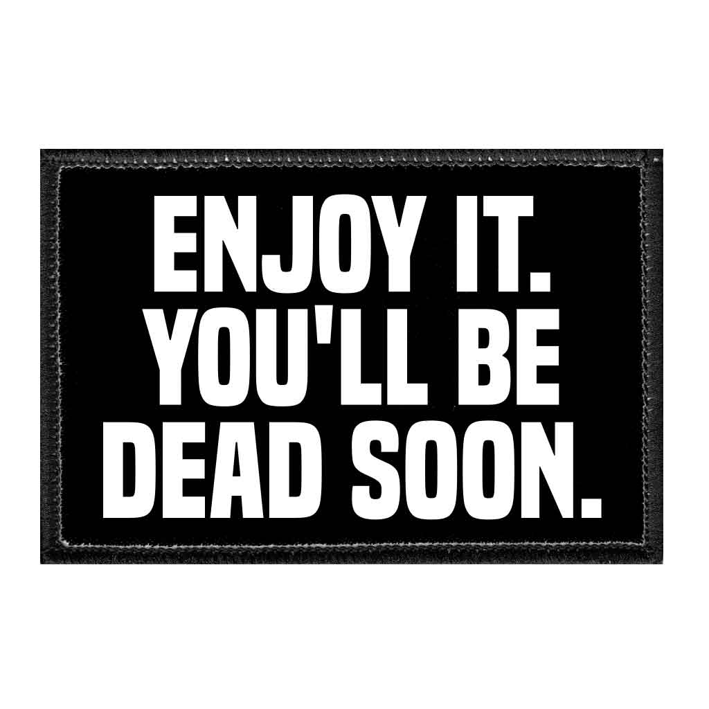Enjoy It. You'll Be Dead Soon. - Removable Patch - Pull Patch - Removable Patches That Stick To Your Gear