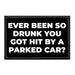 Ever Been So Drunk You Got Hit By A Parked Car? - Removable Patch - Pull Patch - Removable Patches That Stick To Your Gear