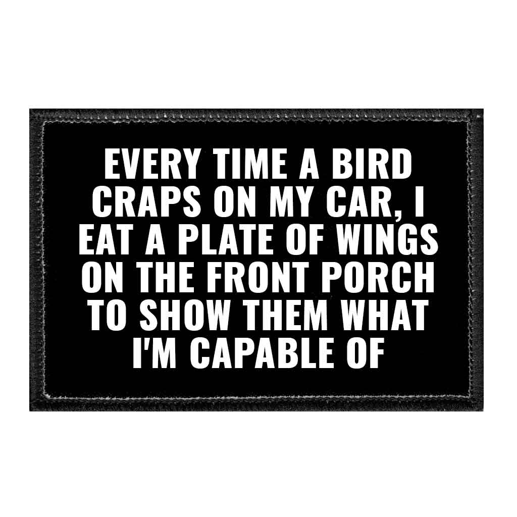 Every time A Bird Craps On My Car, I Eat A Plate Of Wings On The Front Porch To Show Them What I'm Capable Of - Removable Patch - Pull Patch - Removable Patches That Stick To Your Gear