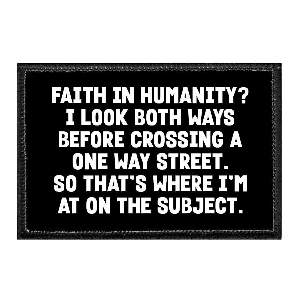 Faith In Humanity? I Look Both Ways Before Crossing A One Way Street. So That's Where I'm At On The Subject. - Removable Patch - Pull Patch - Removable Patches That Stick To Your Gear