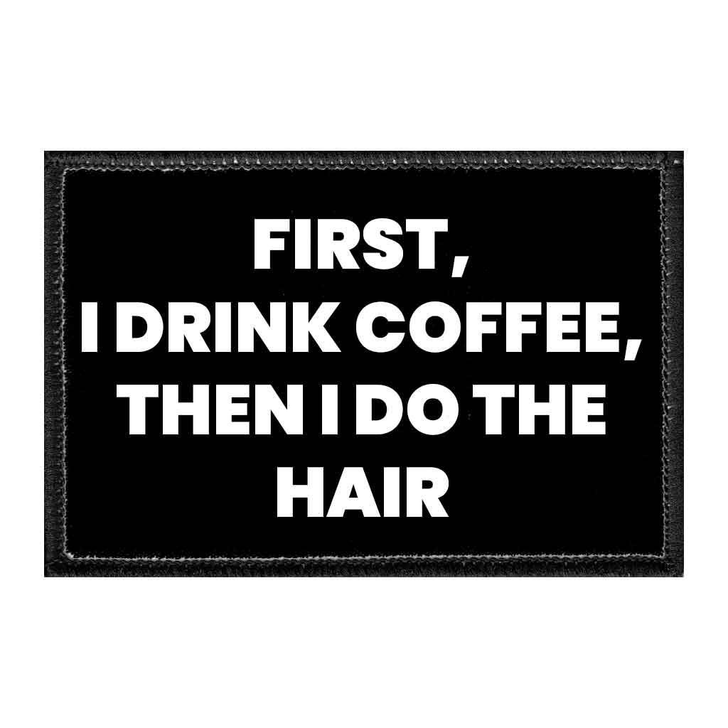 First, I Drink Coffee, Then I Do The Hair - Removable Patch - Pull Patch - Removable Patches That Stick To Your Gear