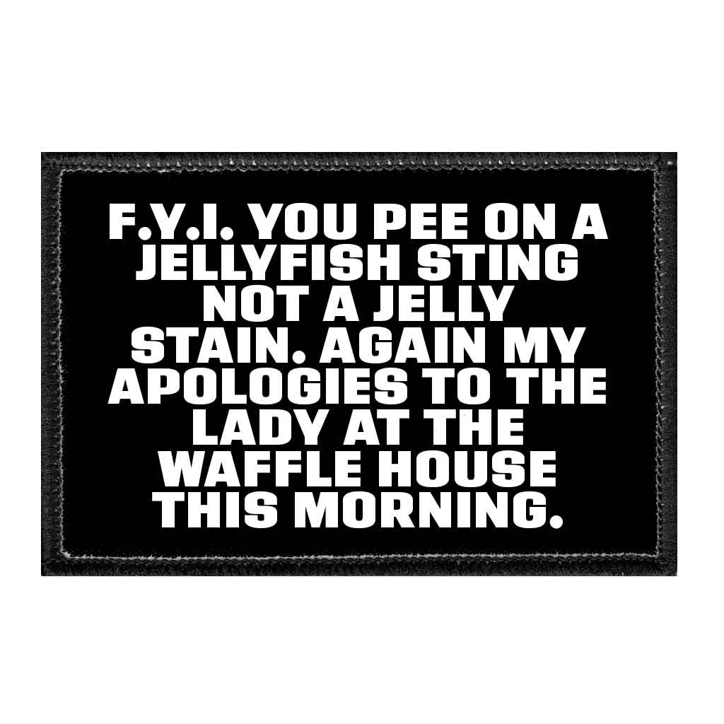 F.Y.I. You Pee On A Jellyfish Sting Not A Jelly Stain. Again My Apologies To The Lady At The Waffle House This Morning. - Removable Patch - Pull Patch - Removable Patches That Stick To Your Gear