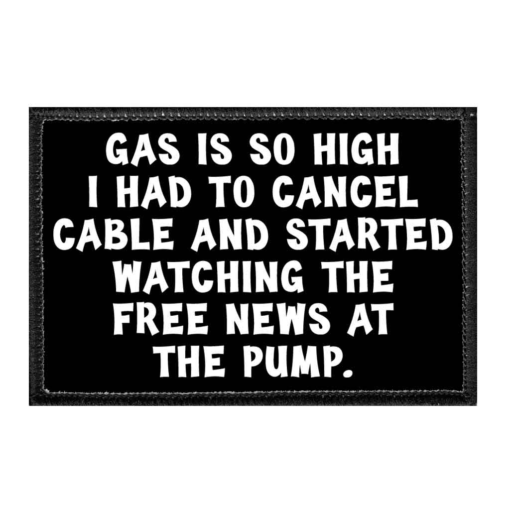 Gas Is So High I Had To Cancel Cable And Started Watching The Free News At The Pump. - Removable Patch - Pull Patch - Removable Patches That Stick To Your Gear