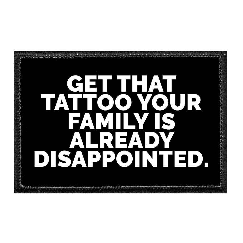 Get That Tattoo Your Family Is Already Disappointed - Removable Patch - Pull Patch - Removable Patches That Stick To Your Gear