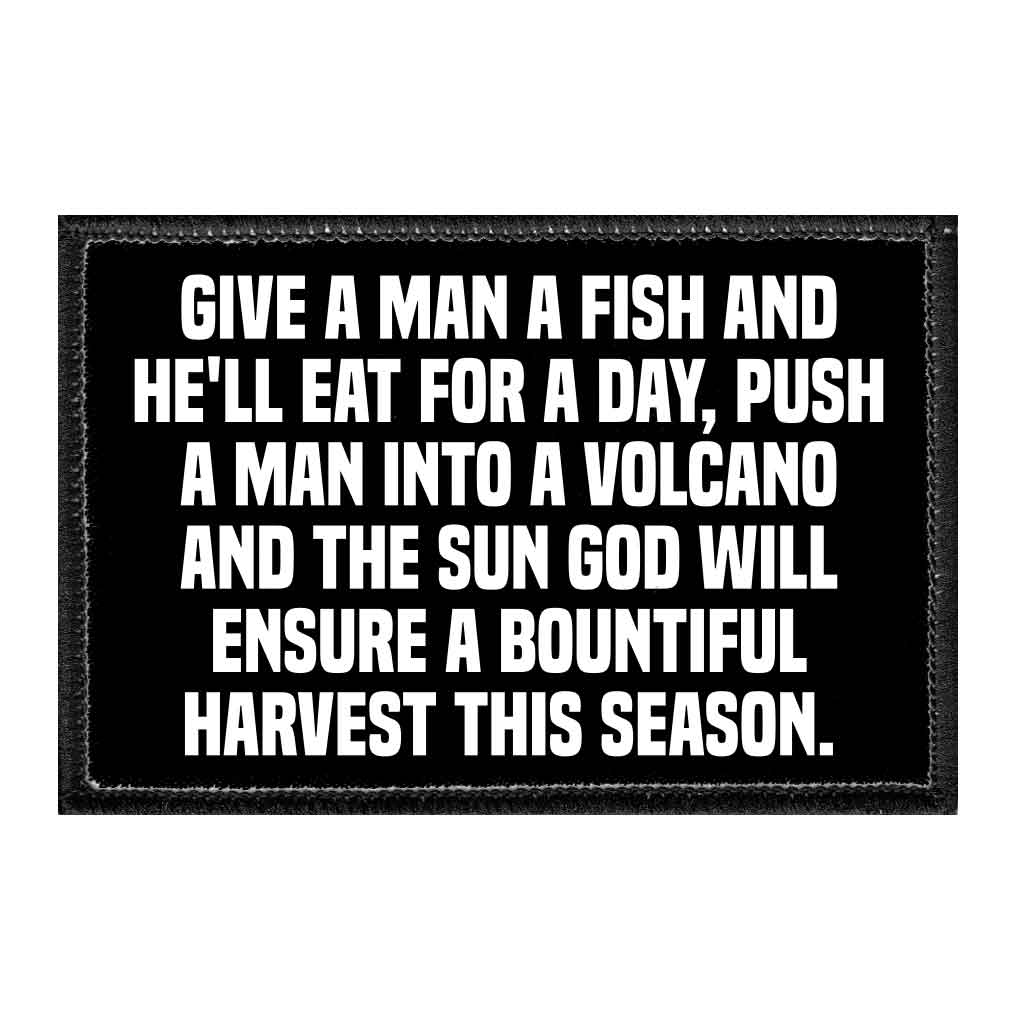 Give A Man A Fish And He'll Eat For A Day, Push A Man Into A Volcano And The Sun God Will Ensure A Bountiful Harvest This Season. - Removable Patch - Pull Patch - Removable Patches That Stick To Your Gear