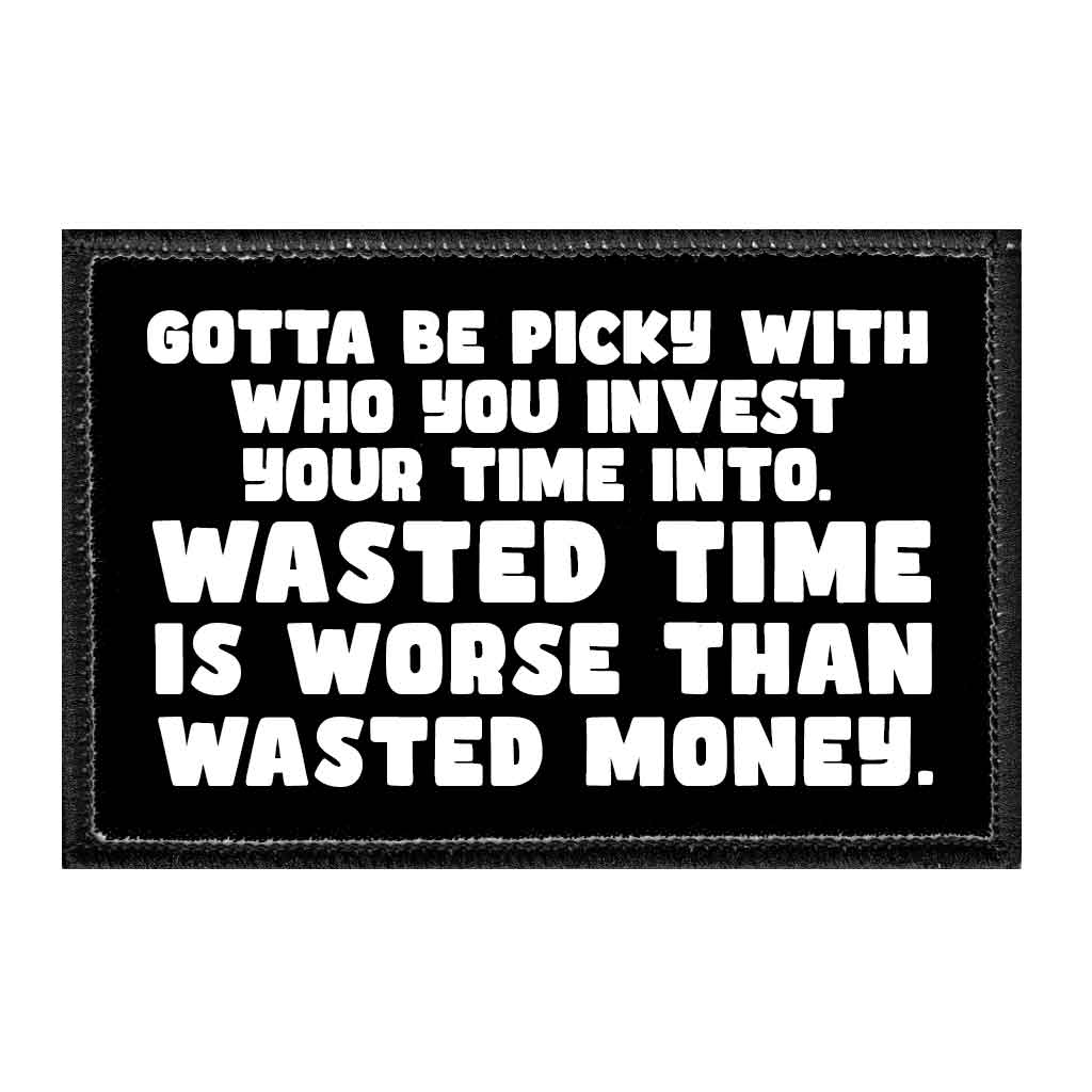 Gotta Be Picky With Who You Invest Your Time Into. Wasted Time Is Worse Than Wasted Money. - Removable Patch - Pull Patch - Removable Patches That Stick To Your Gear