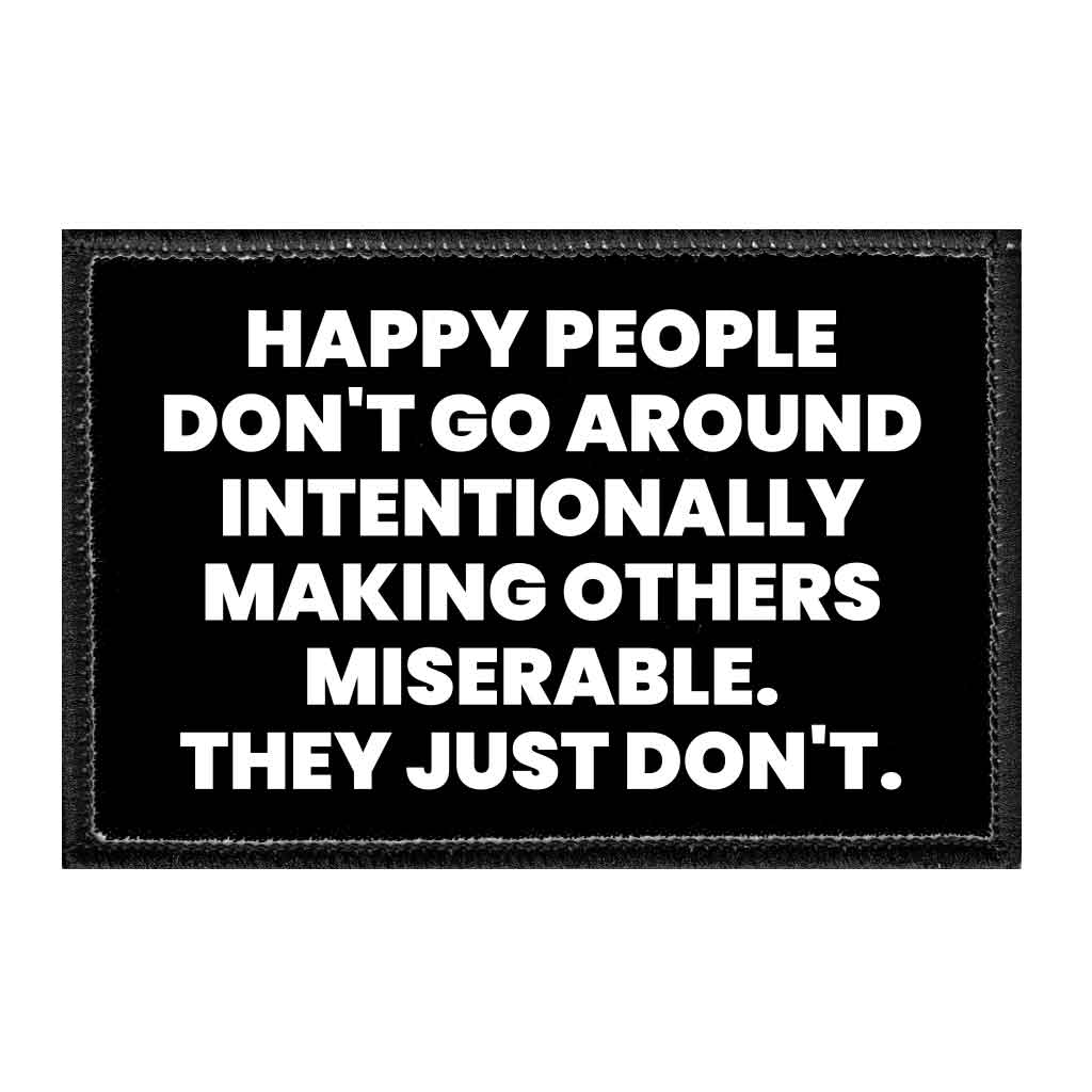 Happy People Don't Go Around Intentionally Making Others Miserable. They Just Don't. - Removable Patch - Pull Patch - Removable Patches That Stick To Your Gear