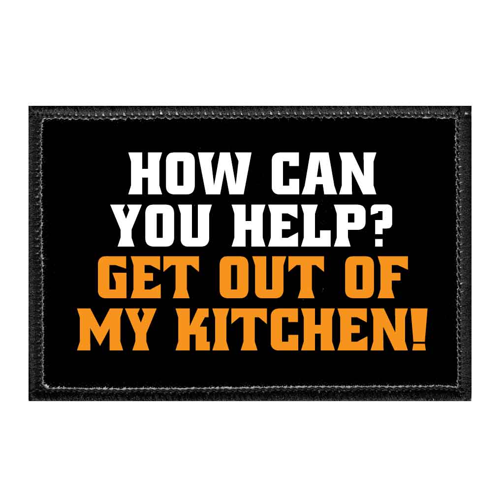 How Can You Help? Get Out Of My Kitchen! - Removable Patch - Pull Patch - Removable Patches That Stick To Your Gear