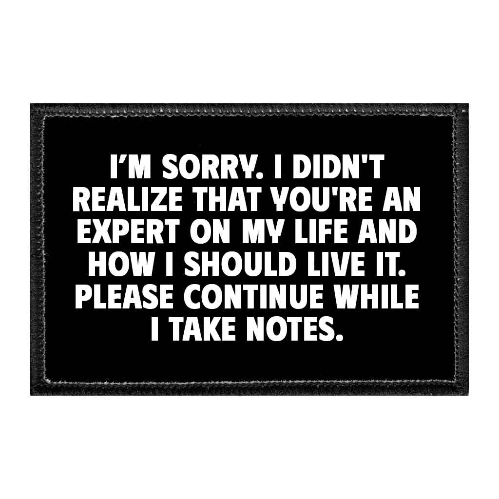 I Am Sorry, I Didn't Realise That You're An Expert On My Life And How I Should Live It. Please Continue While I Take Notes. - Removable Patch - Pull Patch - Removable Patches That Stick To Your Gear