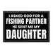 I Asked God For A Fishing Partner - He Sent Me My Daughter - Removable Patch - Pull Patch - Removable Patches That Stick To Your Gear