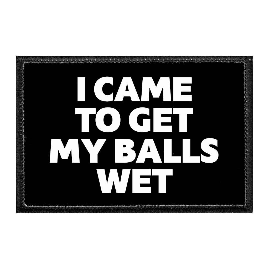 I Came To Get My Balls Wet - Removable Patch - Pull Patch - Removable Patches That Stick To Your Gear