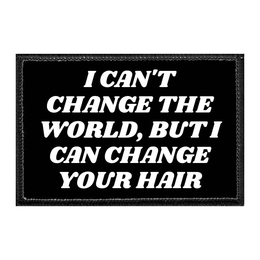I Can't Change The World, But I Can Change Your Hair - Removable Patch - Pull Patch - Removable Patches That Stick To Your Gear