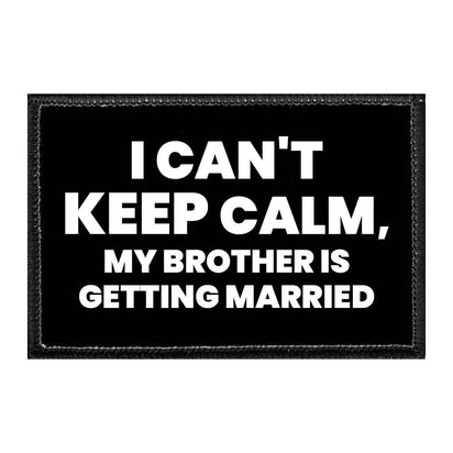 I Can't Keep Calm, My Brother Is Getting Married - Removable Patch - Pull Patch - Removable Patches That Stick To Your Gear