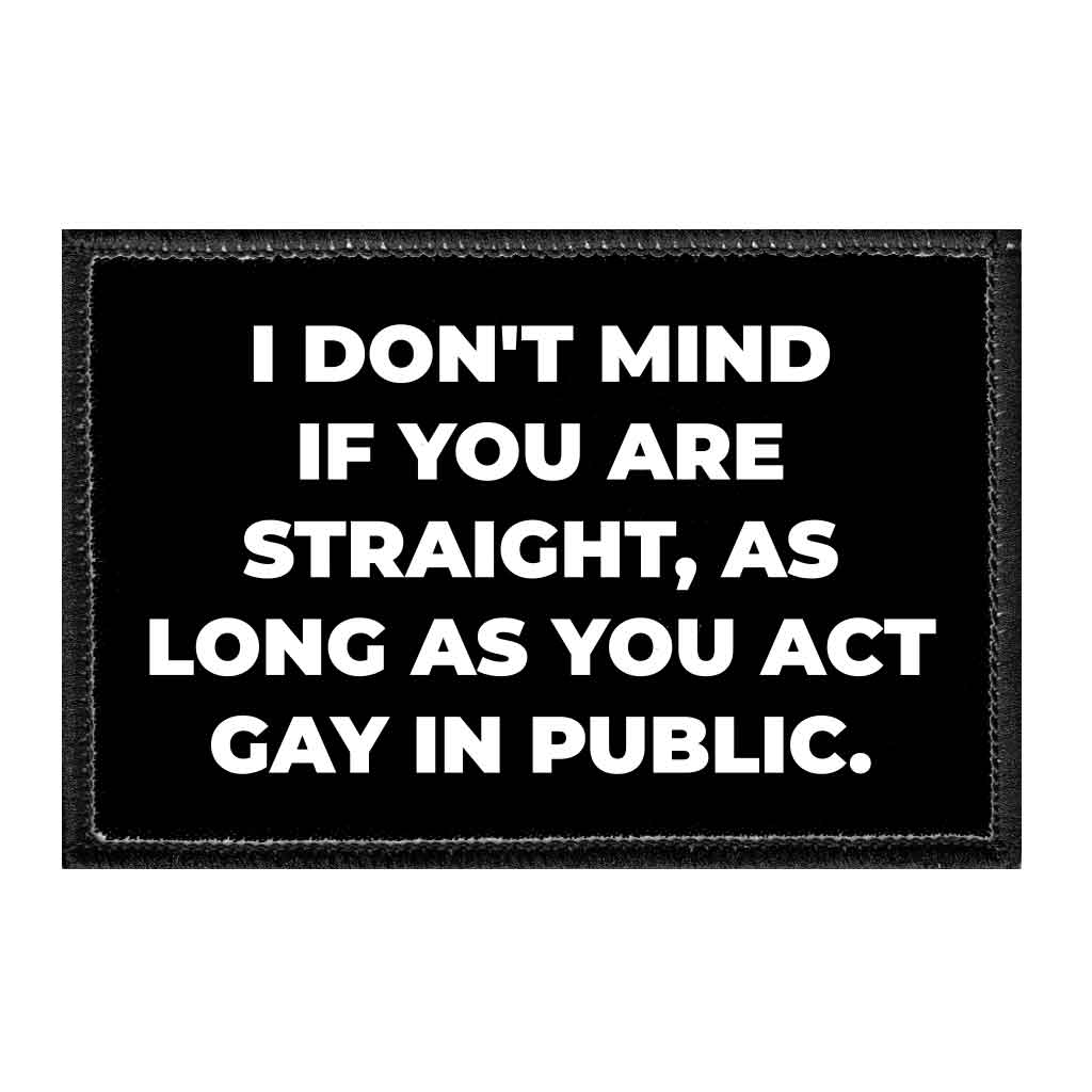 I Don't Mind If You Are Straight, As Long As You Act Gay In Public. - Removable Patch - Pull Patch - Removable Patches That Stick To Your Gear