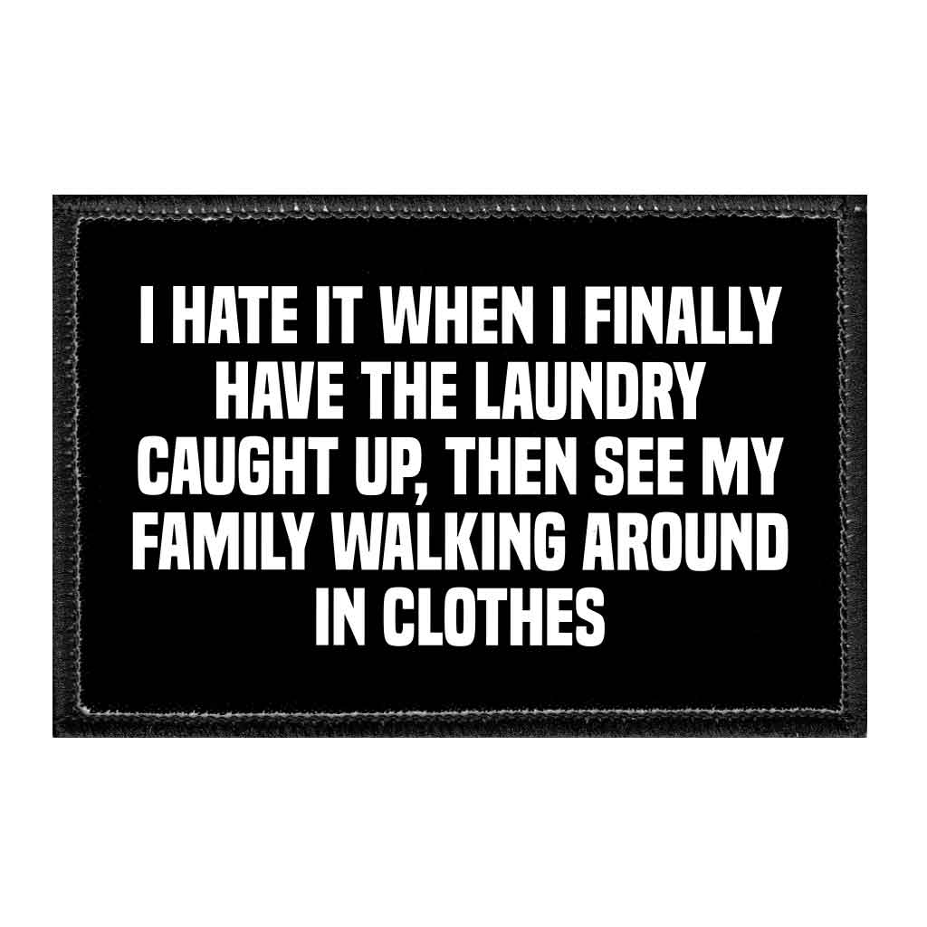 I Hate It When I Finally Have The Laundry Caught Up, Then See My Family Walking Around In Clothes - Removable Patch - Pull Patch - Removable Patches That Stick To Your Gear