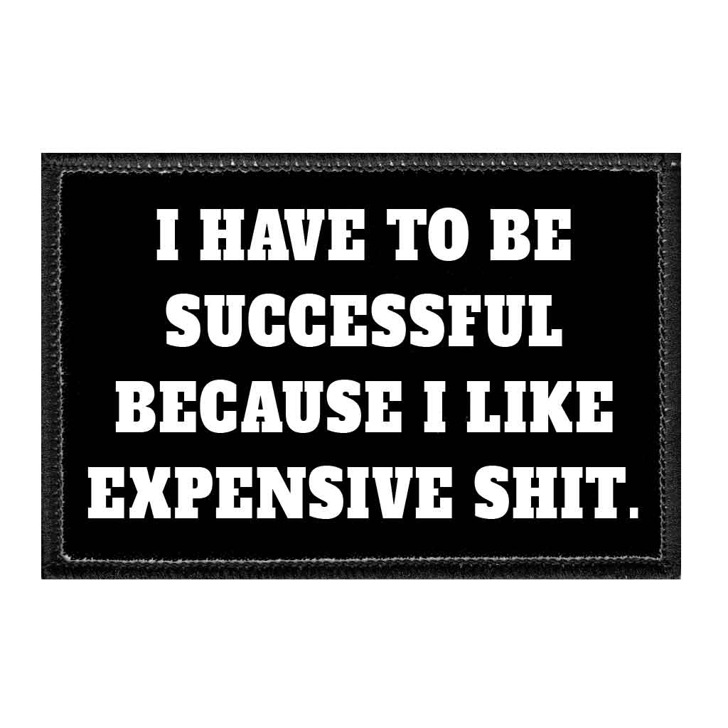 I Have To Be Successful Because I Like Expensive Shit. - Removable Patch - Pull Patch - Removable Patches That Stick To Your Gear