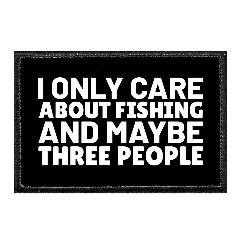 I Only Care About Fishing And Maybe Three People - Removable Patch - Pull Patch - Removable Patches That Stick To Your Gear