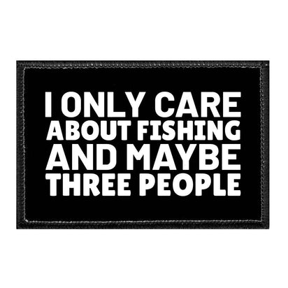 I Only Care About Fishing And Maybe Three People - Removable Patch - Pull Patch - Removable Patches That Stick To Your Gear