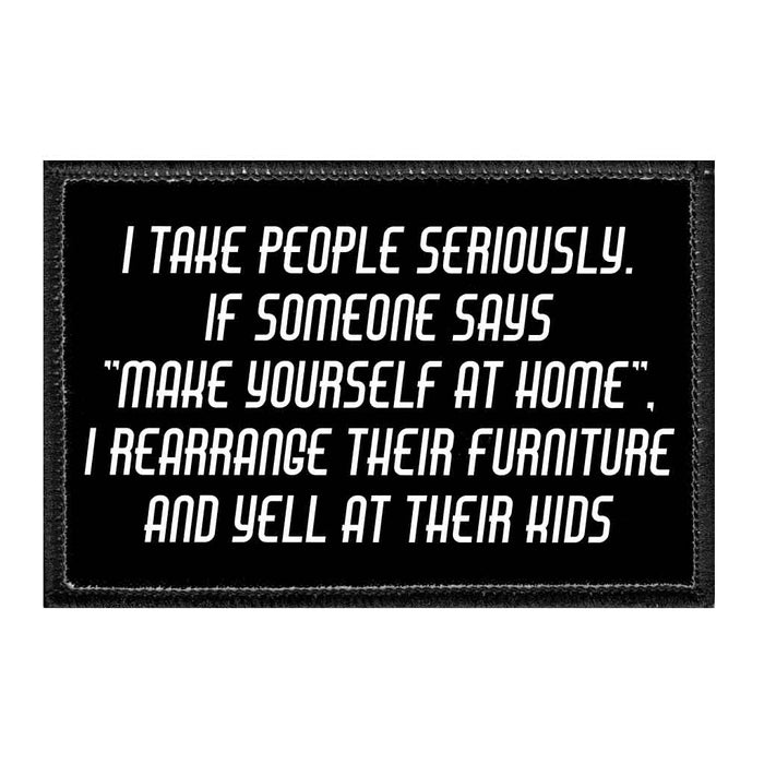 I Take People Seriously. If Someone Says Make Yourself At Home, I Rearrange Their Furniture And Yell At Their Kids - Removable Patch - Pull Patch - Removable Patches That Stick To Your Gear