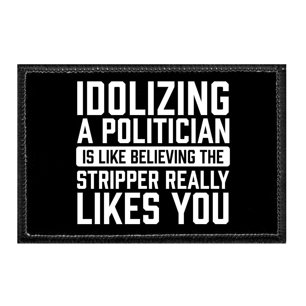 Idolizing A Politician Is Like Believing The Stripper Really Likes You. - Removable Patch - Pull Patch - Removable Patches That Stick To Your Gear