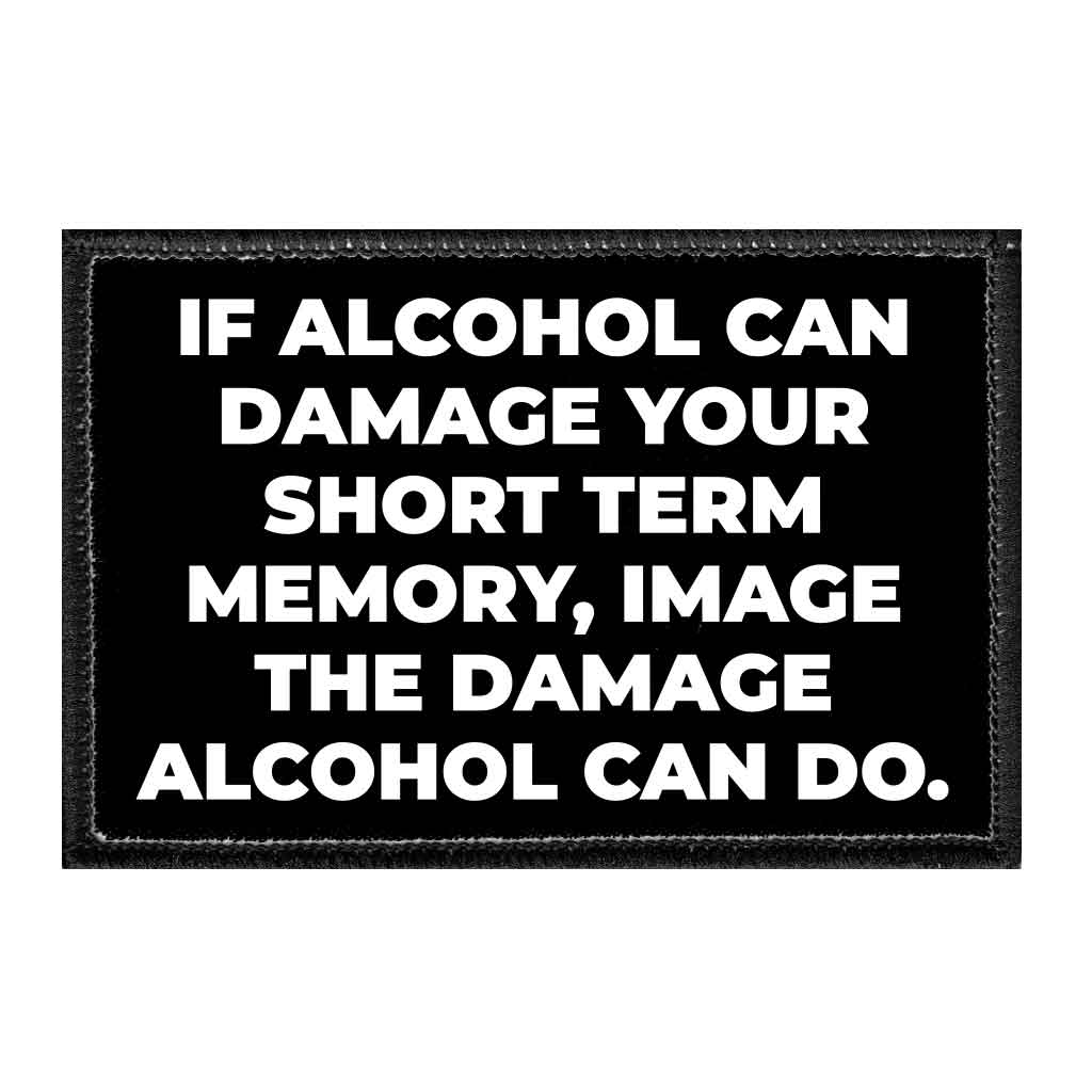 If Alcohol Can Damage Your Short Term Memory, Image The Damage Alcohol Can Do - Removable Patch - Pull Patch - Removable Patches That Stick To Your Gear
