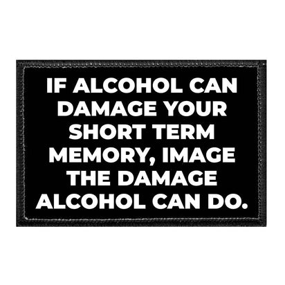 If Alcohol Can Damage Your Short Term Memory, Image The Damage Alcohol Can Do - Removable Patch - Pull Patch - Removable Patches That Stick To Your Gear