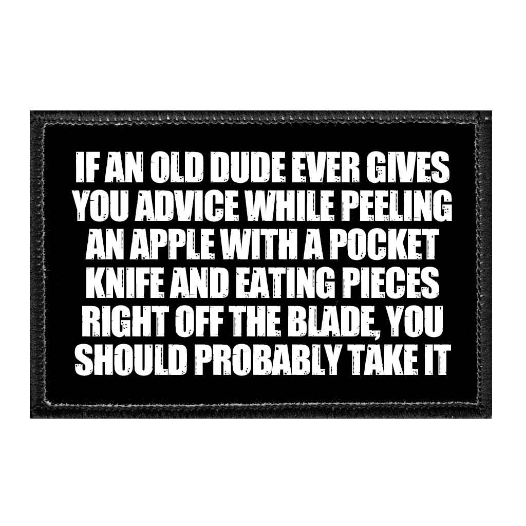 If An Old Dude Ever Gives You Advice While Peeling An Apple With A Pocket Knife And Eating Pieces Right Off The Blade, You Should Probably Take It - Removable Patch - Pull Patch - Removable Patches That Stick To Your Gear