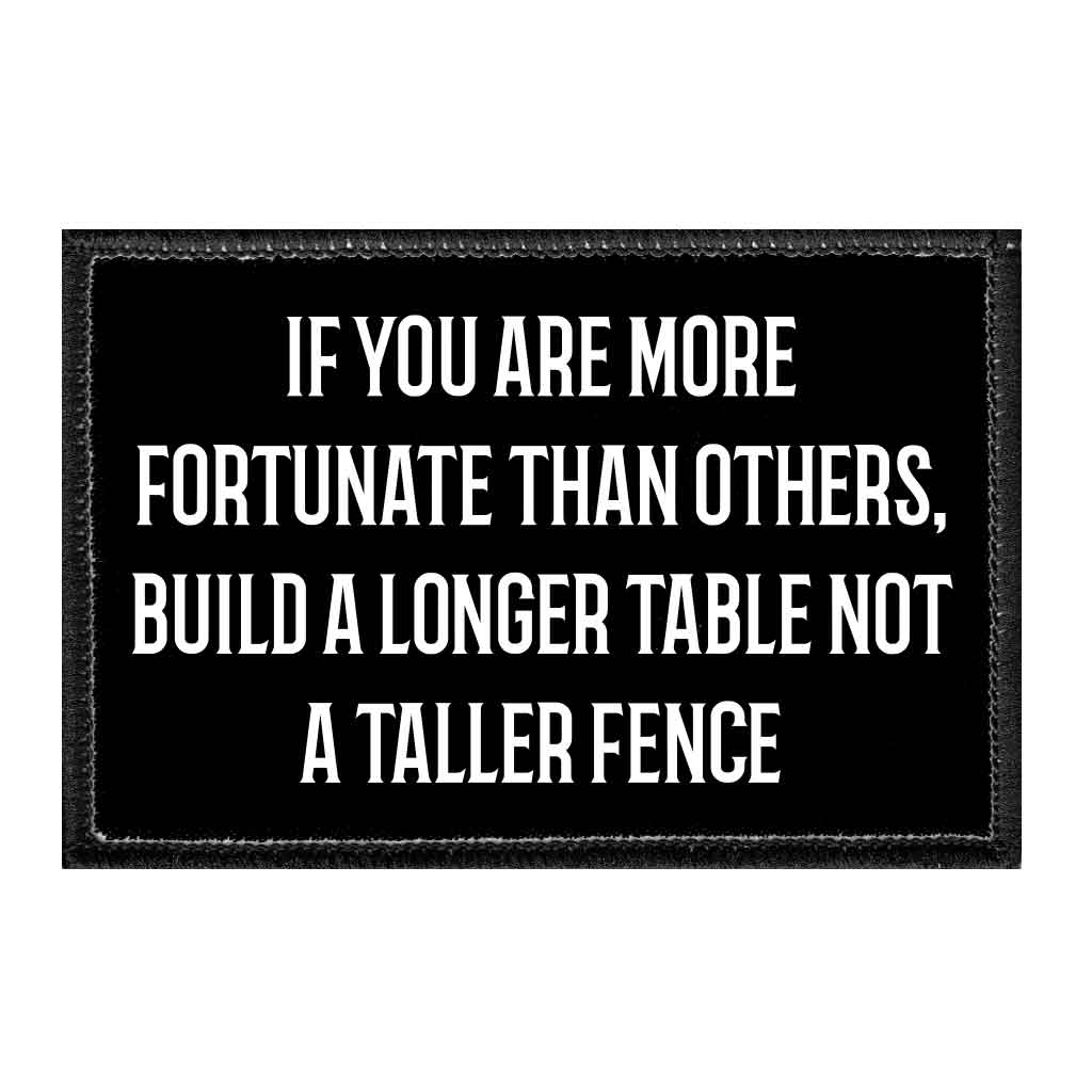 If You Are More Fortunate Than Others, Build A Longer Table Not A Taller Fence - Removable Patch - Pull Patch - Removable Patches That Stick To Your Gear