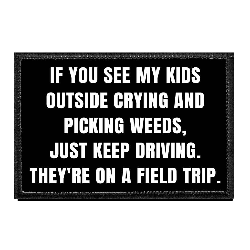 If You See My Kids Outside Crying And Picking Weeds, Just Keep Driving. They're On A Field Trip. - Removable Patch - Pull Patch - Removable Patches That Stick To Your Gear