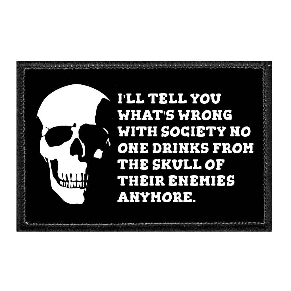 I'll Tell You What's Wrong With Society No One Drinks From The Skull Of Their Enemies Anymore - Removable Patch - Pull Patch - Removable Patches That Stick To Your Gear