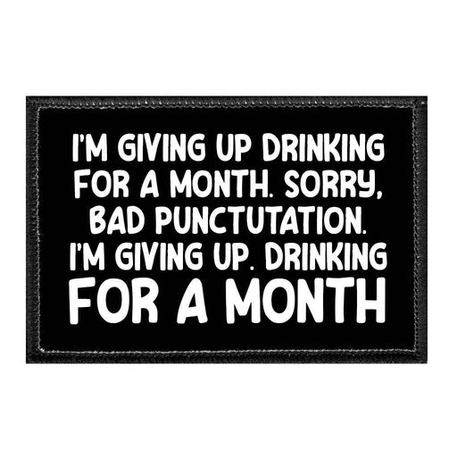 I'm Giving Up Drinking For A Month. Sorry, Bad Punctuation. I'm Giving Up. Drinking For A Month - Removable Patch - Pull Patch - Removable Patches That Stick To Your Gear