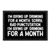 I'm Giving Up Drinking For A Month. Sorry, Bad Punctuation. I'm Giving Up. Drinking For A Month - Removable Patch - Pull Patch - Removable Patches That Stick To Your Gear