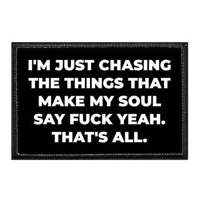 I'm Just Chasing The Things That Make My Soul Say Fuck Yeah. That's All. - Removable Patch - Pull Patch - Removable Patches That Stick To Your Gear