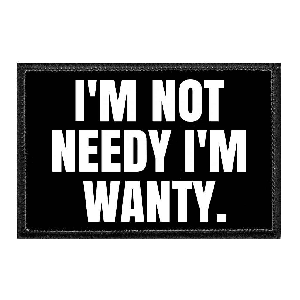 I&#39;m Not Needy I&#39;m Wanty. - Removable Patch - Pull Patch - Removable Patches For Authentic Flexfit and Snapback Hats
