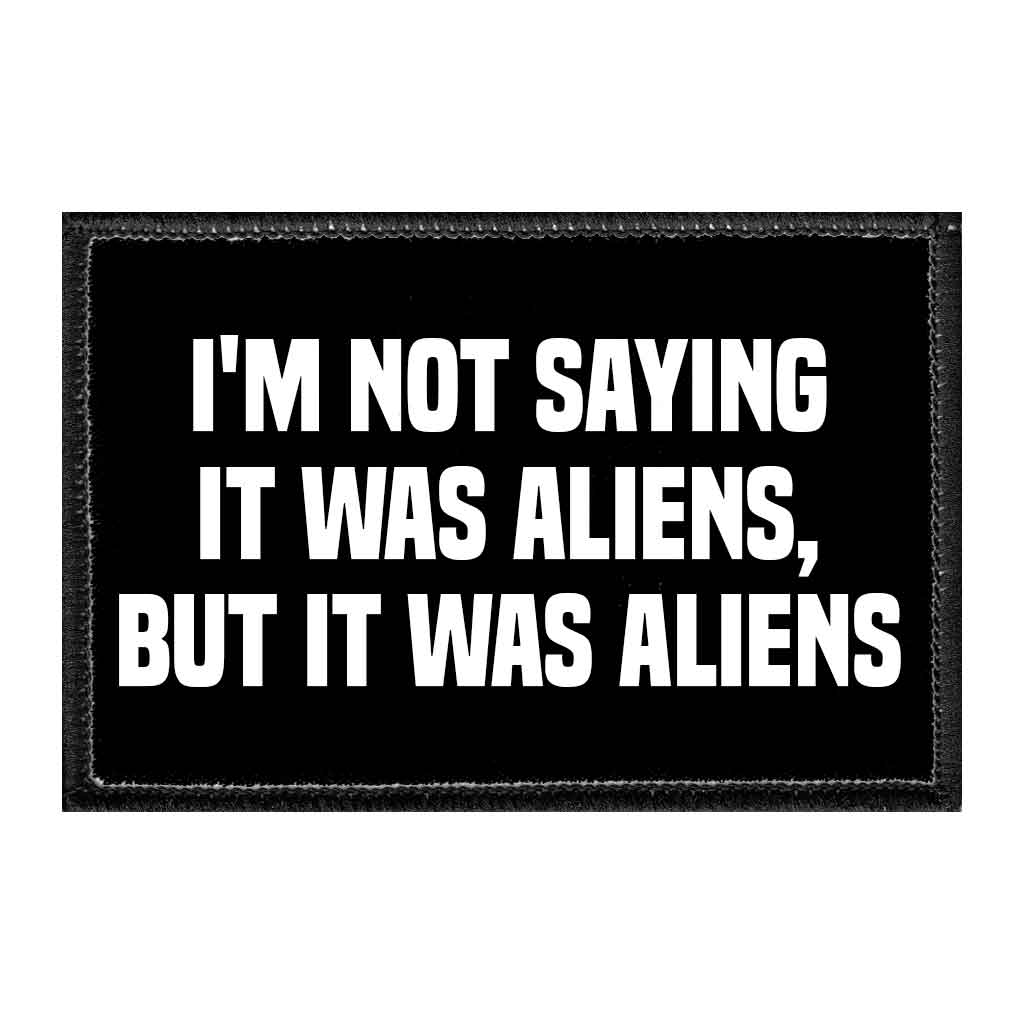 I'm Not Saying It Was Aliens, But It Was Aliens - Removable Patch - Pull Patch - Removable Patches That Stick To Your Gear
