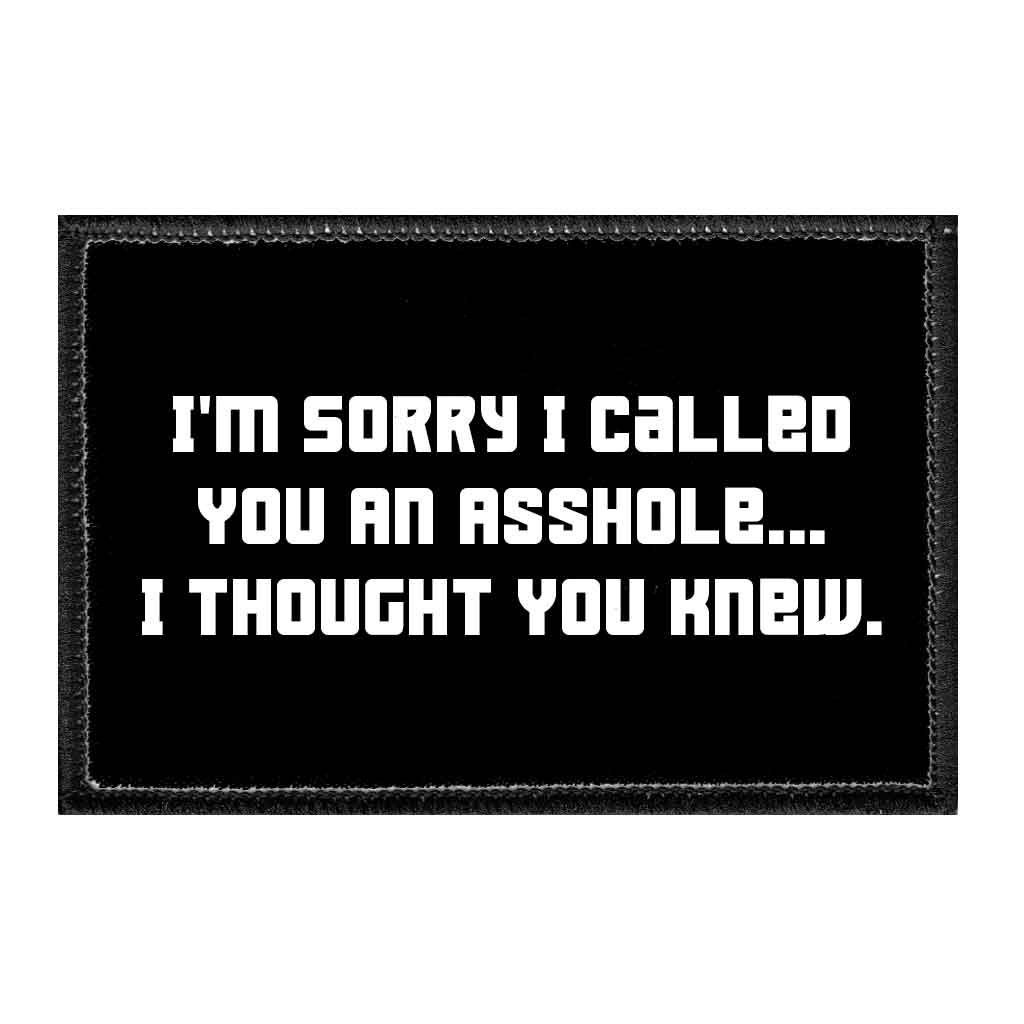 I&#39;m Sorry I Called You An Asshole... I Thought You Knew. - Removable Patch - Pull Patch - Removable Patches That Stick To Your Gear
