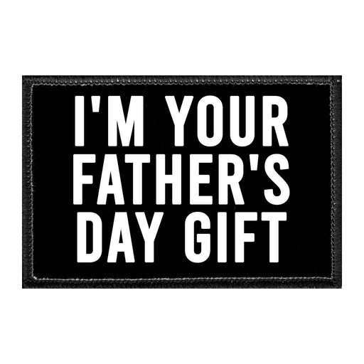 I'm Your Father's Day Gift - Removable Patch - Pull Patch - Removable Patches That Stick To Your Gear