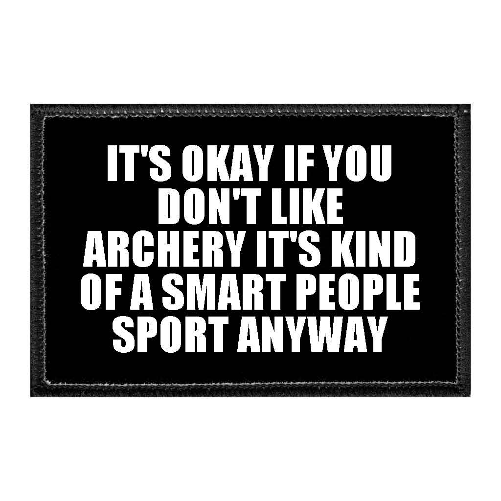 It&#39;s Okay If You Don&#39;t Like Archery It&#39;s Kind Of A Smart People Sport Anyway - Removable Patch - Pull Patch - Removable Patches That Stick To Your Gear