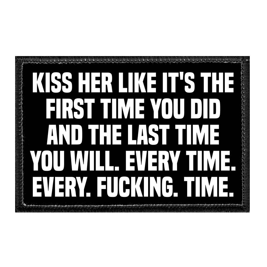 Kiss Her Like It's The First Time You Did And The Last Time You Will. Every Time. Every. Fucking. Time. - Removable Patch - Pull Patch - Removable Patches That Stick To Your Gear