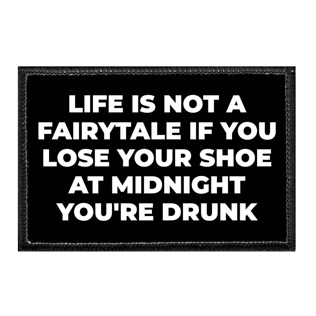 Life Is Not A Fairytale If You Lose Your Shoe At Midnight You're Drunk - Removable Patch - Pull Patch - Removable Patches That Stick To Your Gear