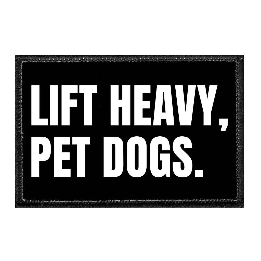Lift Heavy, Pet Dogs - Removable Patch - Pull Patch - Removable Patches That Stick To Your Gear