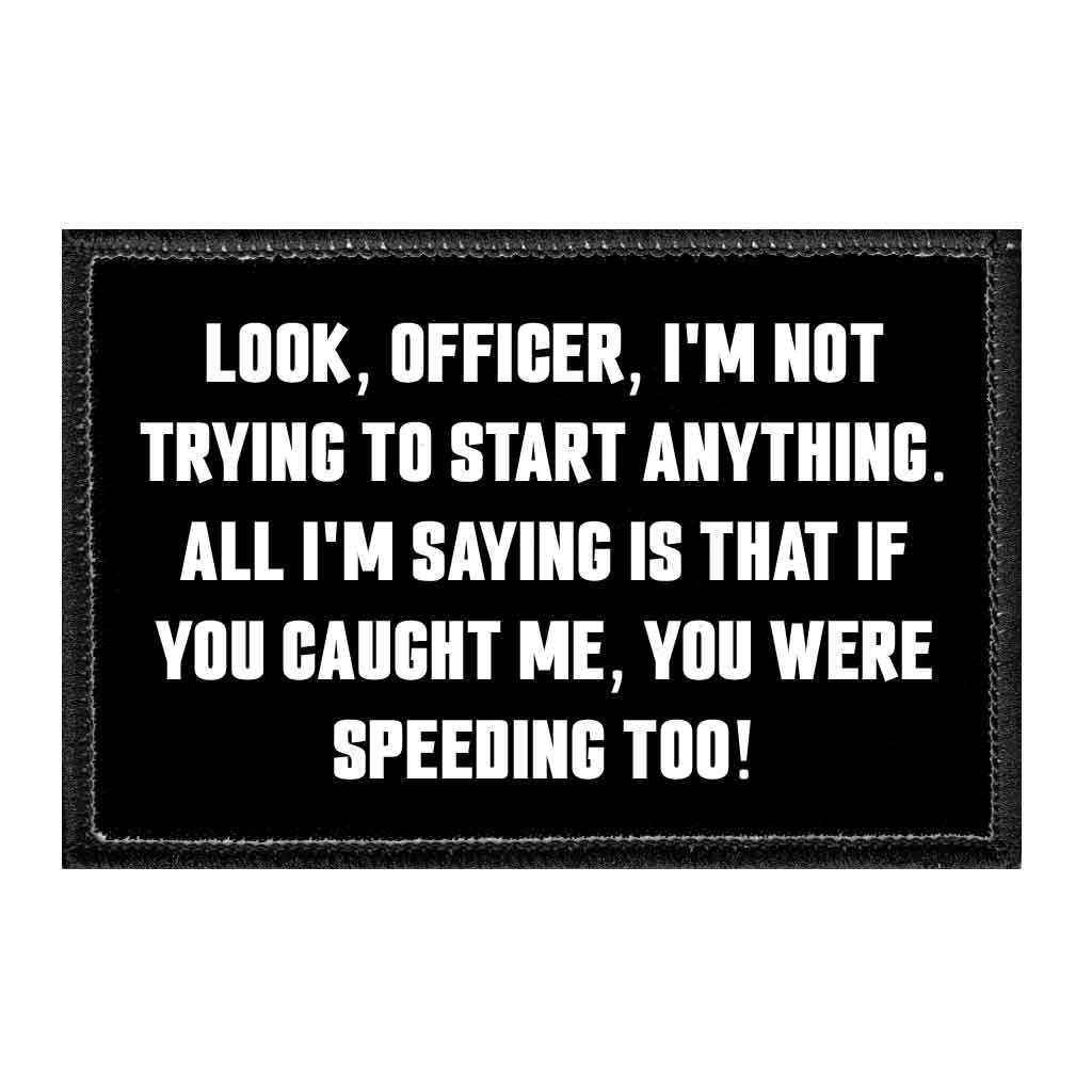 Look, Officer, I'm Not Trying To Start Anything. All I'm Saying Is That If You Caught Me, You Were Speeding Too! - Removable Patch - Pull Patch - Removable Patches That Stick To Your Gear